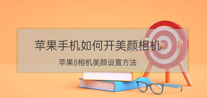 苹果手机如何开美颜相机 苹果8相机美颜设置方法？